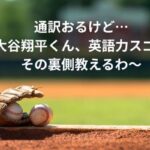 通訳おるけど…実は大谷翔平くん、英語力スゴいで！その裏側教えるわ〜