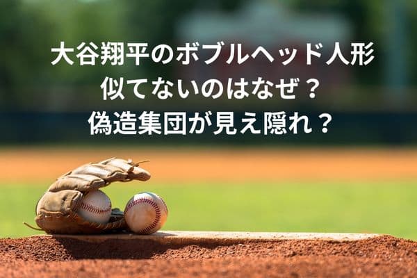 大谷翔平のボブルヘッド人形似てないのはなぜ?偽造集団が見え隠れ?
