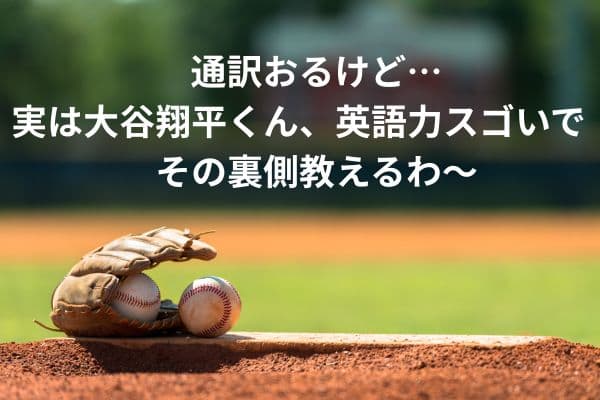 通訳おるけど…実は大谷翔平くん、英語力スゴいで!その裏側教えるわ〜