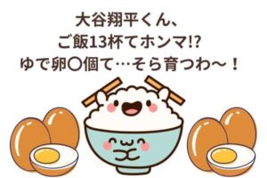大谷翔平くん、ご飯13杯てホンマ!? ゆで卵〇個て…そら育つわ〜！