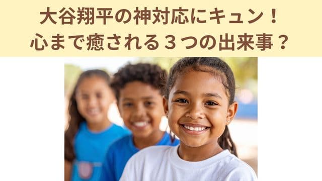 大谷翔平の神対応にキュン!心まで癒される3つの出来事?
