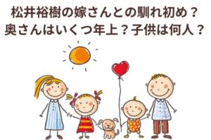 松井裕樹の嫁さんとの馴れ初め？奥さんはいくつ年上？子供は何人？