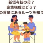 新垣有絃の母？家族構成はどう？人柄の背景にあるルーツを知りたい