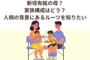 新垣有絃の母？家族構成はどう？人柄の背景にあるルーツを知りたい