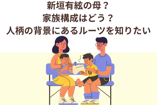 新垣有絃の母?家族構成はどう?人柄の背景にあるルーツを知りたい