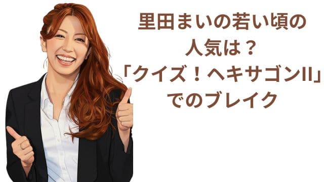 里田まいの若い頃の人気は？「クイズ！ヘキサゴンII」でのブレイク